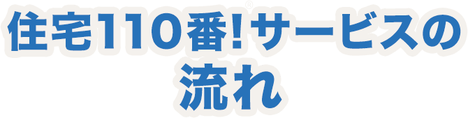 住宅110番！サービスの流れ